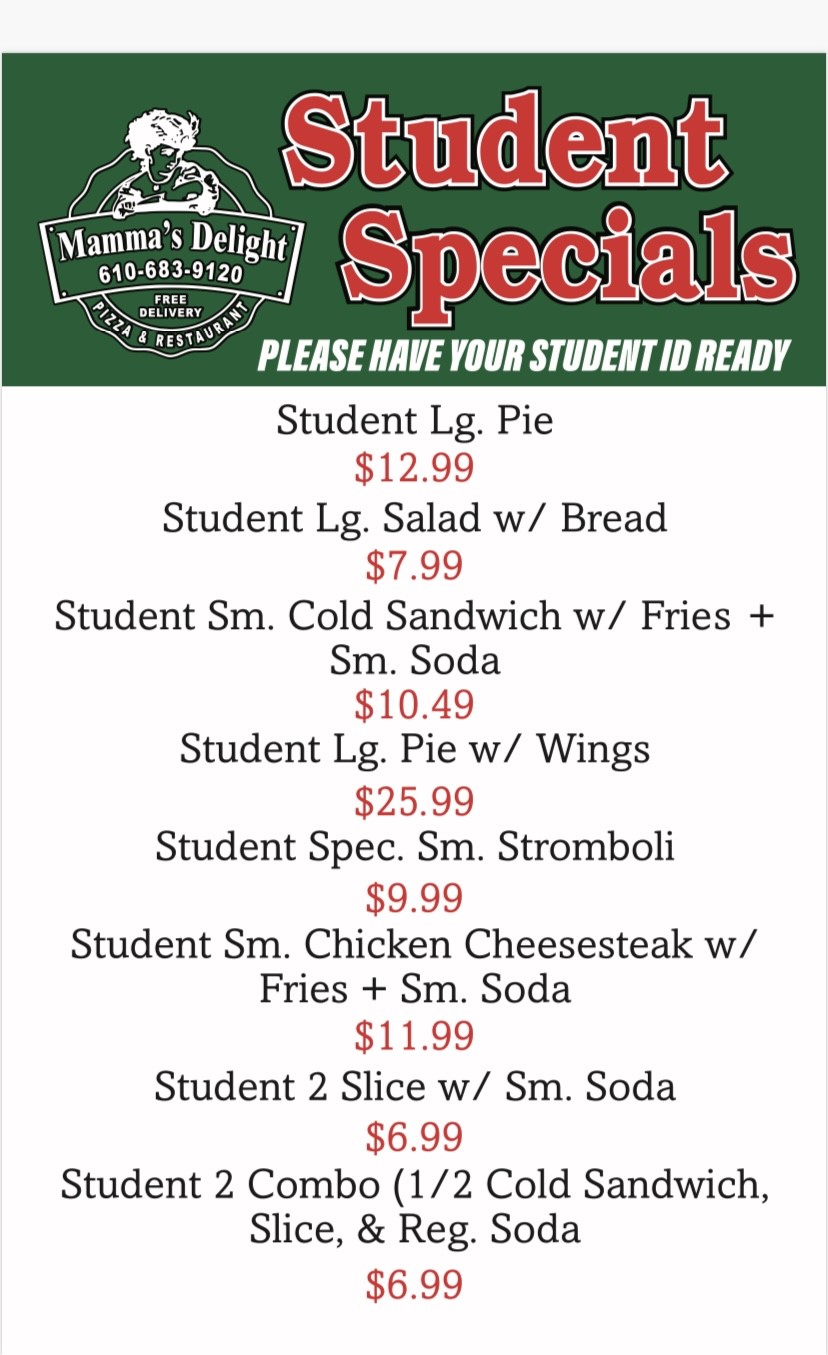 Student Specials... please have your student ID ready. 
Student Large Pie: $12.99; 
Student Large Salad with Bread: $7.99; 
Student Small Cold Sandwich with Fries and Small Soda: $10.49;
Student Large Pie with Wings: $25.99; 
Student Special Small Stromboli: $9.99;
Student Small Chicken Cheesesteak with Fries & Small Soda: $11.99;
Student 2 Slice with Small Soda: $6.99;
Student 2 Combo (1/2 Cold Sandwich, Slice, and Regular Soda): $6.99